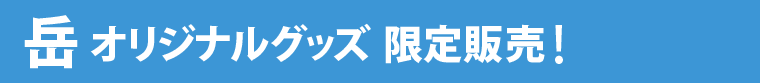 岳オリジナルグッズ限定販売中