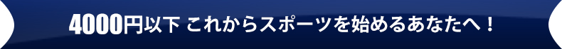 4000円以下 これからスポーツを始めるあなたへ!