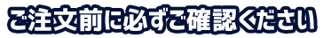 ご注文前に必ずご確認ください